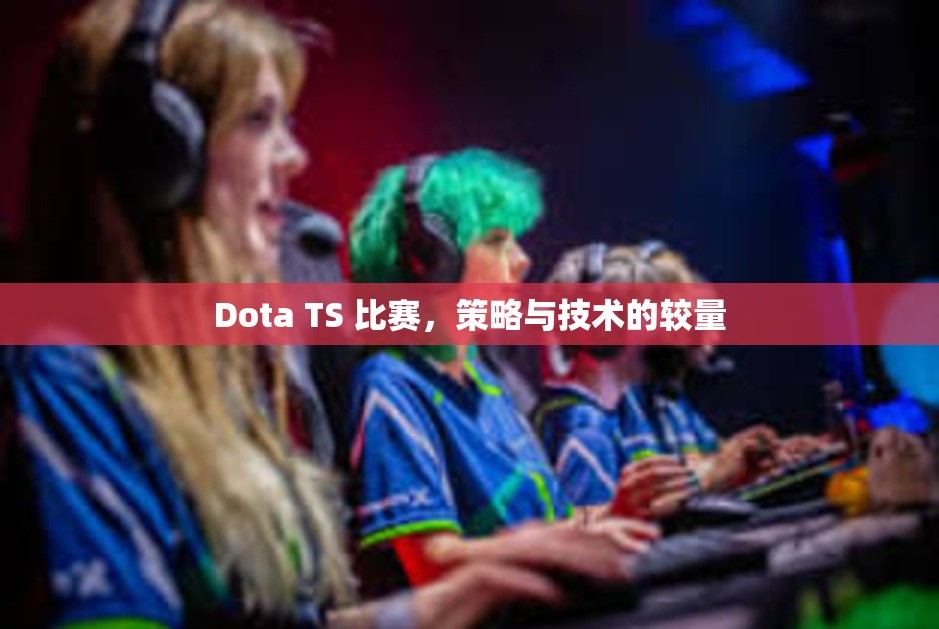 Dota TS 比赛，策略与技术的较量