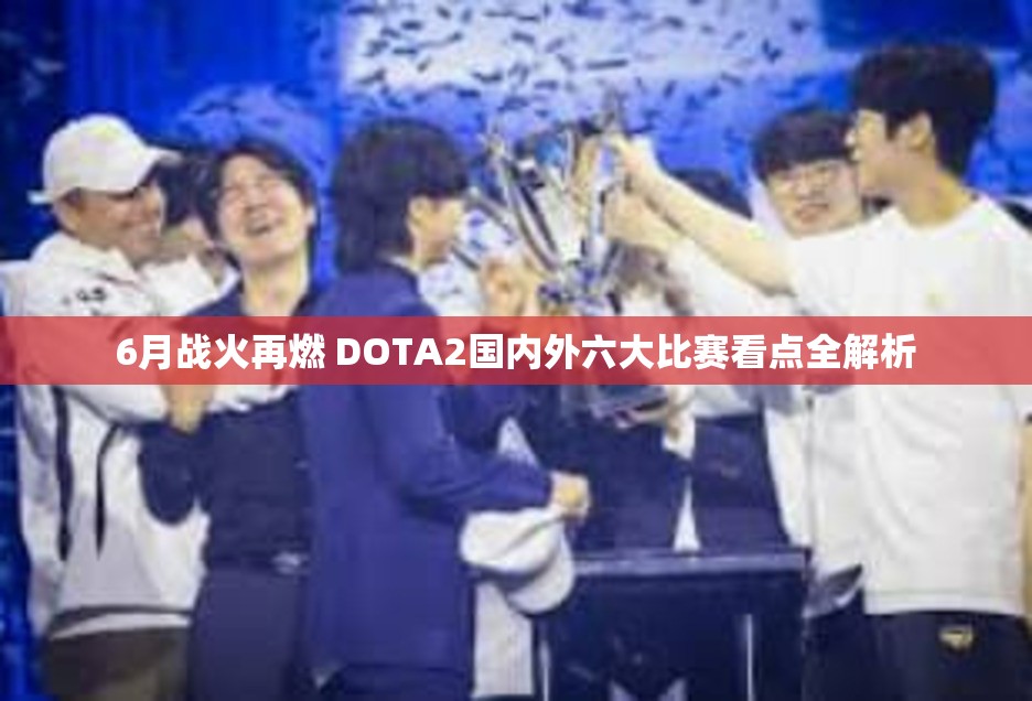 6月战火再燃 DOTA2国内外六大比赛看点全解析